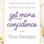 9 Behind-the-Scenes Questions to Help You Get More Confidence with Your Designs